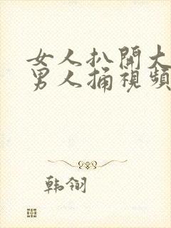 女人扒开大腿让男人捅视频