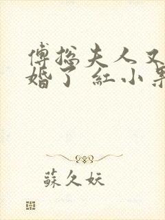 傅总夫人又闹离婚了 红小果