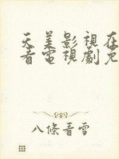 天美影视在线观看电视剧免费播放