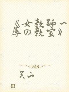 《女教师～被淫辱の教室》在线观看