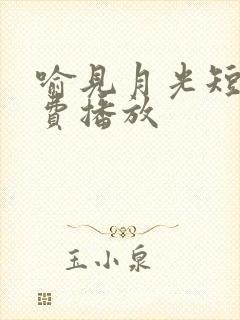 喻见月光短剧免费播放