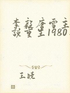 李毅唐雪主角小说重生1980年