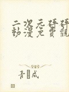 二次元砰砰砰的动漫免费观看在线观