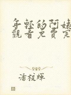 年轻的阿姨在线观看免费完整版电视剧全集