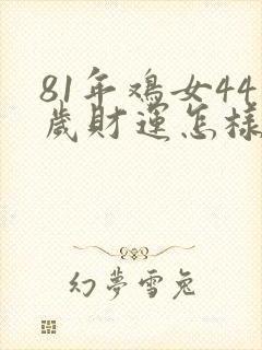 81年鸡女44岁财运怎样