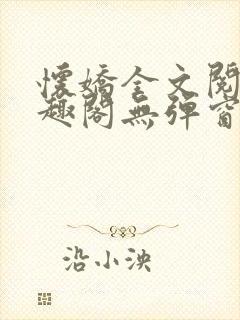 怀娇全文阅读笔趣阁无弹窗