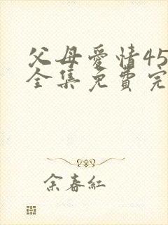 父母爱情45集全集免费完整版高清
