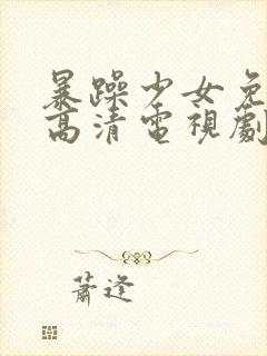 暴躁少女免费看高清电视剧吗