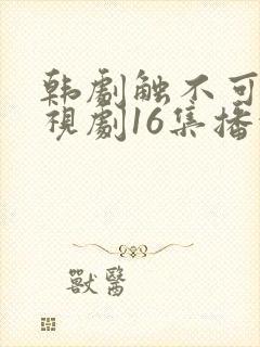 韩剧触不可及电视剧16集播放