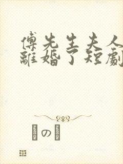 傅先生夫人又闹离婚了短剧免费观看