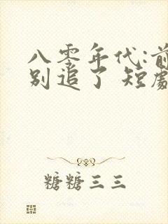 八零年代:前夫别追了 短剧