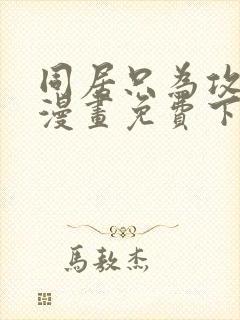 同居只为攻略你漫画免费下拉