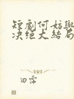 短剧何妨与君相决绝大结局