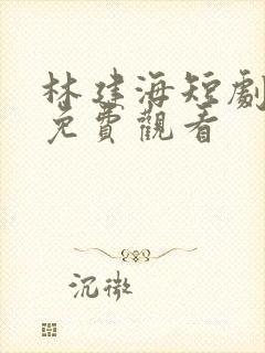 林建海短剧大全免费观看封面