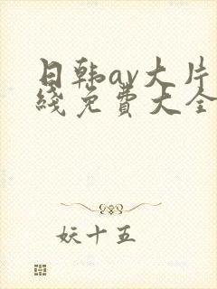 日韩av大片在线免费大全