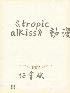 《tropicalkiss》动漫在线观看