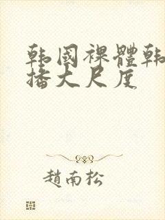 韩国裸体韩国主播大尺度封面