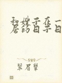 和嫂子在一起同居的日子日本