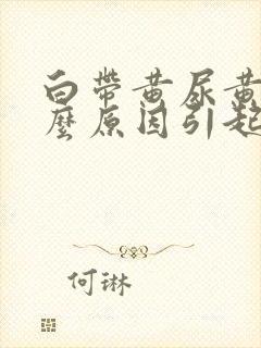 白带黄尿黄是什么原因引起的