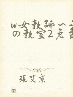 w女教师～淫辱の教室2免费