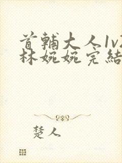 首辅大人1v2林婉婉完结了吗