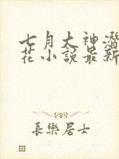 七月大神潜入校花小说最新章节更新