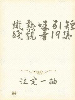 炽热吸引短剧在线观看19集