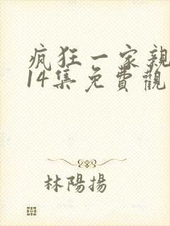 疯狂一家亲合集14集免费观看