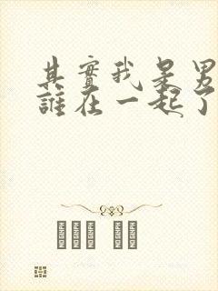 其实我是男主和谁在一起了