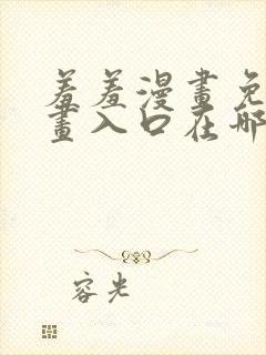 羞羞漫画免费漫画入口在哪里