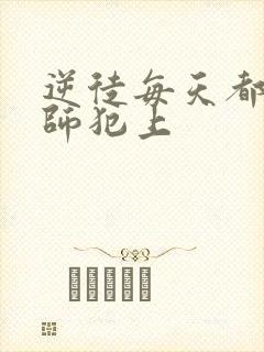 逆徒每天都要欺师犯上