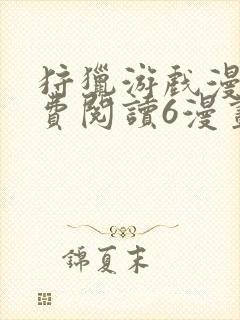 狩猎游戏漫画免费阅读6漫画