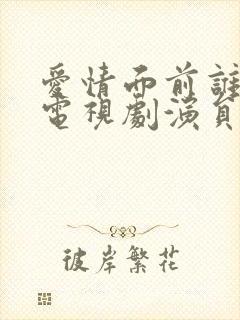 爱情面前谁怕谁电视剧演员表