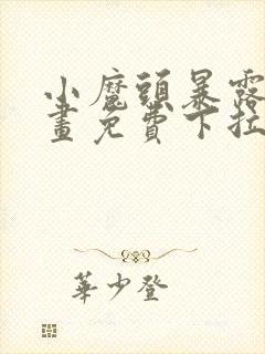 小魔头暴露啦漫画免费下拉式