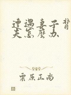 遭遇妻子背叛丈夫怎么办