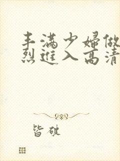 丰满少妇做a猛烈进入高清