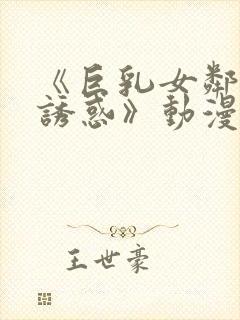 《巨乳女邻居の诱惑》动漫免费看