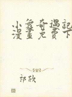 小舞奇遇记3d漫画免费下拉式阅读