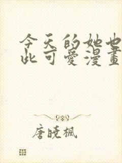 今天的她也是如此可爱漫画免费