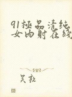 91极品清纯美女内射在线播放