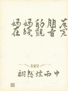 妈妈的朋友免费在线观看完整版资源