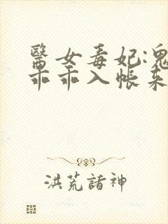 医女毒妃:鬼王乖乖入帐来