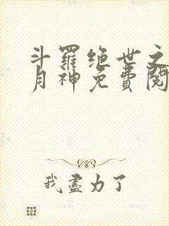 斗罗绝世之玄武月神免费阅读