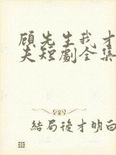 顾先生我才是你夫短剧全集