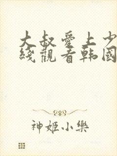 大叔爱上少女在线观看韩国电影