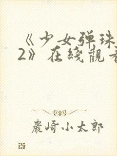 《少女弹珠汽水2》在线观看封面