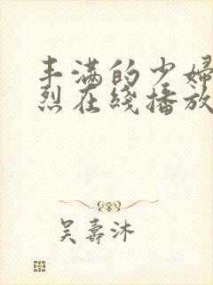 丰满的少妇被强烈在线播放