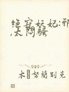 绝宠妖妃:邪王,太闷骚