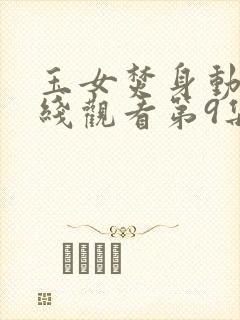 玉女焚身动漫在线观看第9集剧情介绍