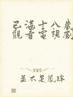 已满十八岁免费观看电视剧软件下载